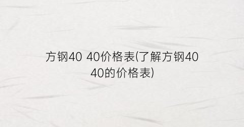 方钢40 40价格表(了解方钢4040的价格表)